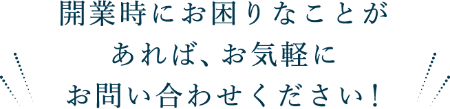 開業時にお困りな事があれば、お気軽にお問い合わせください！